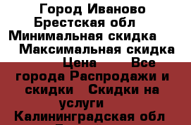 Город Иваново Брестская обл. › Минимальная скидка ­ 2 › Максимальная скидка ­ 17 › Цена ­ 5 - Все города Распродажи и скидки » Скидки на услуги   . Калининградская обл.,Балтийск г.